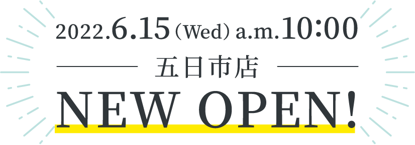 2022.6.15（Wed）a.m.10:00 五日市店 NEW OPEN！